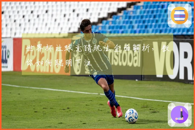 世界杯让球竞猜玩法全面解析，教你如何聪明下注