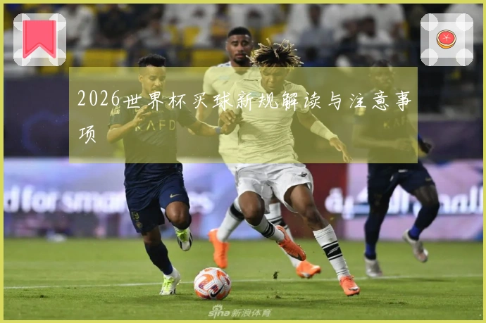 2026世界杯买球新规解读与注意事项