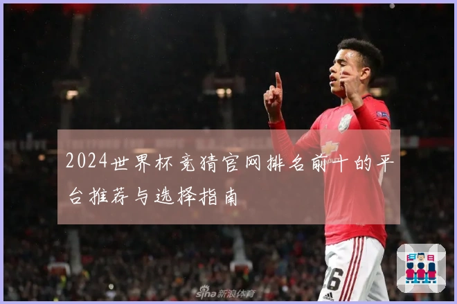 2024世界杯竞猜官网排名前十的平台推荐与选择指南