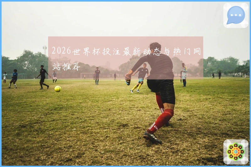 2026世界杯投注最新动态与热门网站推荐