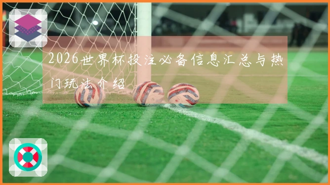 2026世界杯投注必备信息汇总与热门玩法介绍