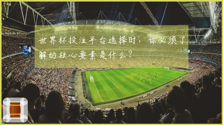 世界杯投注平台选择时，你必须了解的核心要素是什么？