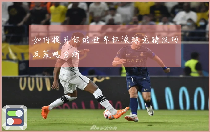 如何提升你的世界杯滚球竞猜技巧及策略分析