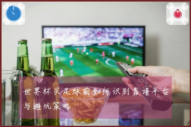 世界杯买足球前如何识别靠谱平台与避坑策略