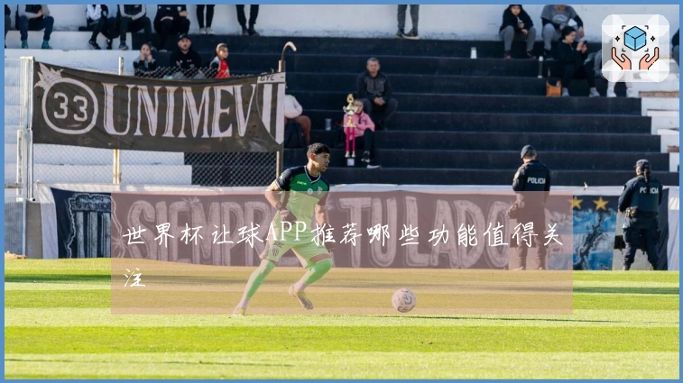 世界杯让球APP推荐哪些功能值得关注