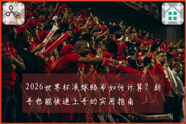 2026世界杯滚球赔率如何计算？新手也能快速上手的实用指南
