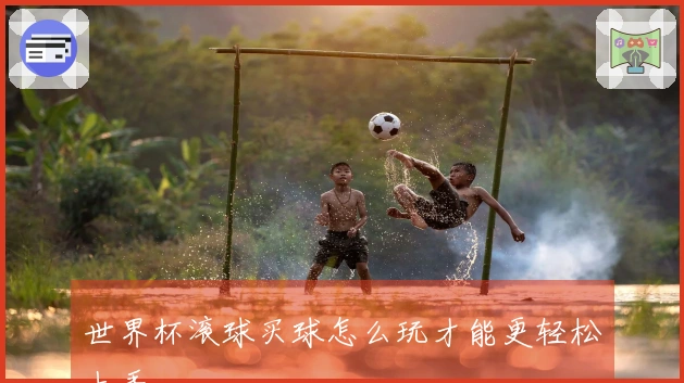 世界杯滚球买球怎么玩才能更轻松上手