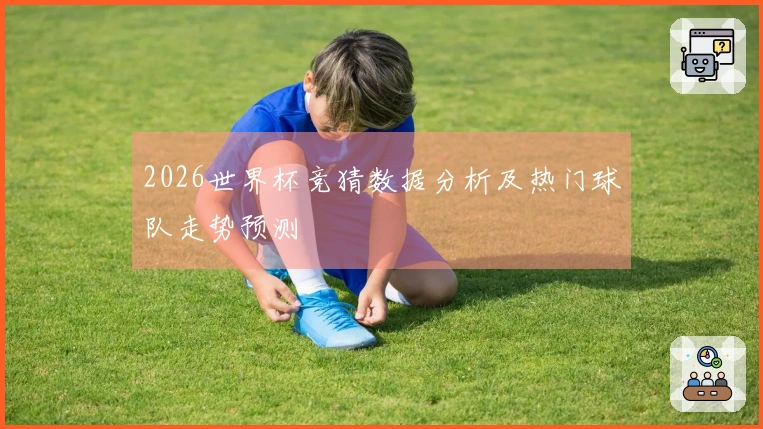 2026世界杯竞猜数据分析及热门球队走势预测