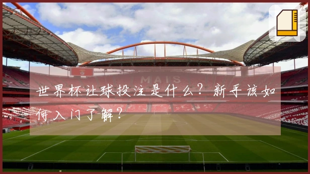 世界杯让球投注是什么？新手该如何入门了解？