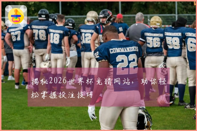 揭秘2026世界杯竞猜网站，助你轻松掌握投注技巧