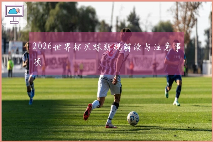 2026世界杯买球新规解读与注意事项